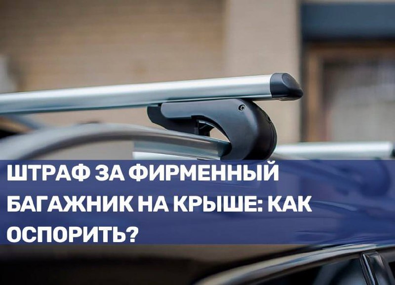 Как оспорить штраф за фирменный багажник на крыше?