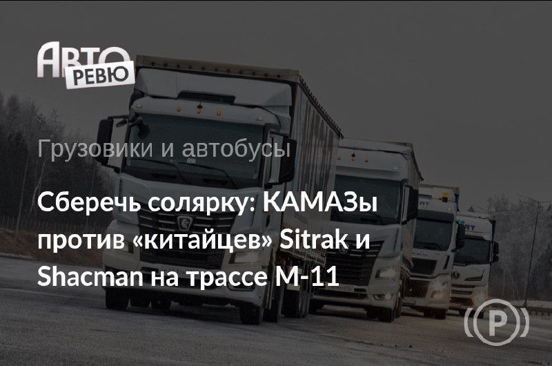Сравнительный тест магистральных тягачей: КАМАЗ против китайских моделей
