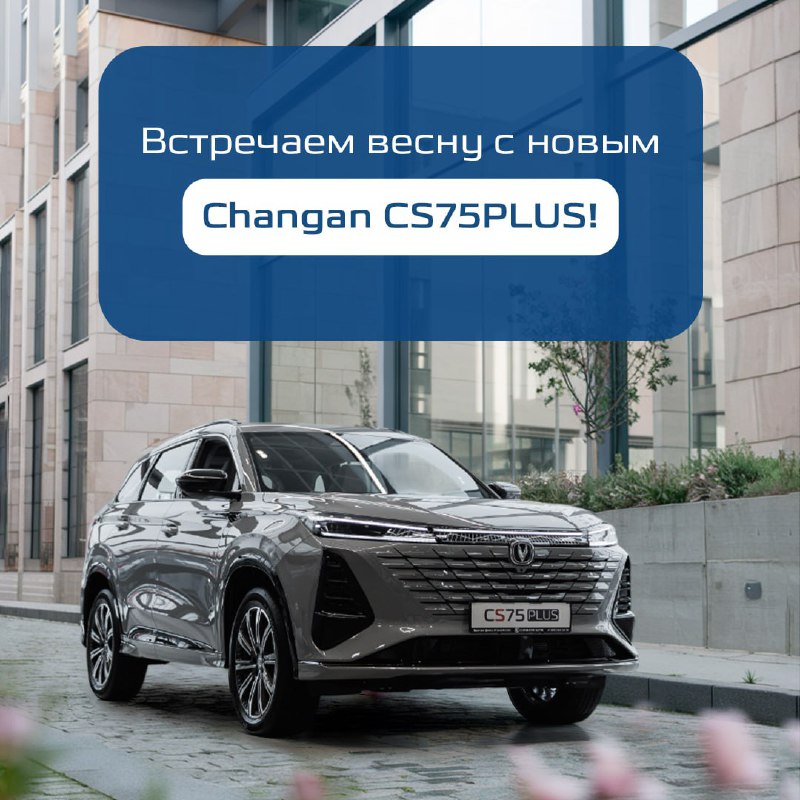 Новый Changan CS75 PLUS: стильный кроссовер для весны