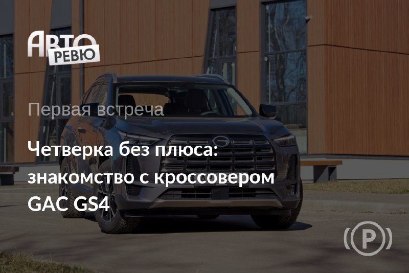 Новый GAC GS4: стратегия роста китайского автопроизводителя на российском рынке