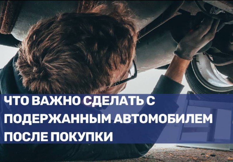 Что необходимо проверить и обновить при приобретении подержанного автомобиля