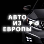Покупка авто из Европы: простой и надежный способ приобрести качественный автомобиль
