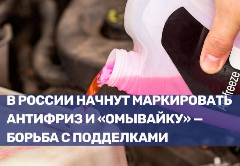 Введение обязательной маркировки антифриза и жидкостей для авто в России для борьбы с подделками