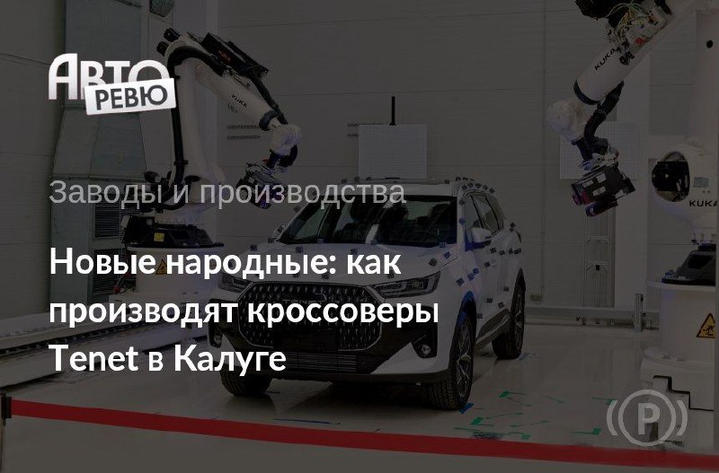 Запуск нового автомобильного бренда Tenet на заводе под Калугой