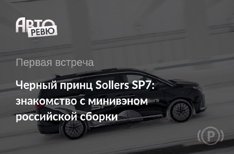 Знаете, что общего у минивэна Sollers SP7 и представительских автомобилей Aurus?