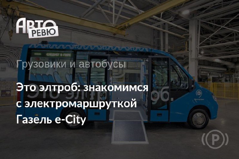 Представлена новая электромаршрутка Газель e-City с увеличенным пробегом и быстрой зарядкой Представлена новая электромаршрутка Газель e-City с увеличенным пробегом и быстрой зарядкой