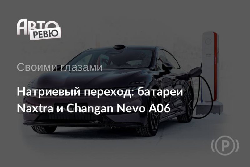 Натрий-ионные аккумуляторы: от работ Гуденафа до CATL и Changan Nevo A06 Натрий-ионные аккумуляторы: от работ Гуденафа до CATL и Changan Nevo A06