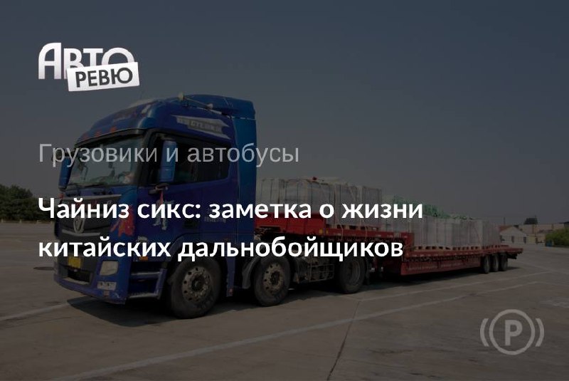 Путевые заметки о жизни китайских дальнобойщиков Путевые заметки о жизни китайских дальнобойщиков