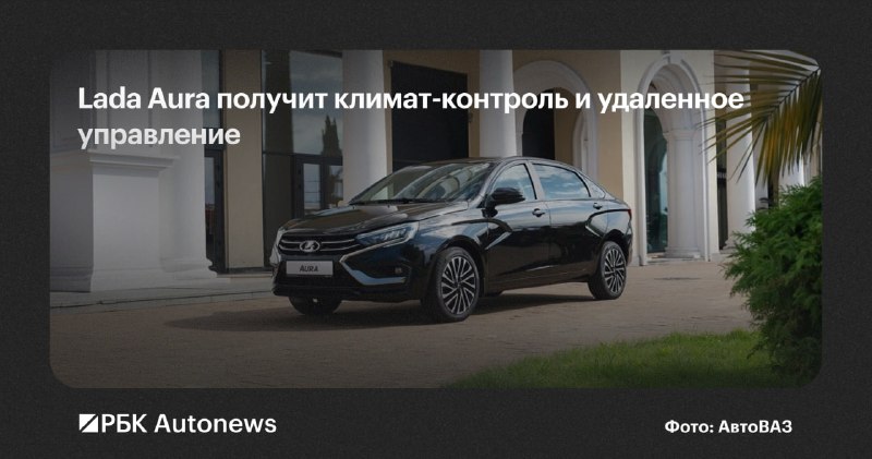 Lada запустила производство обновленного седана Aura с климат-контролем и телематикой Lada запустила производство обновленного седана Aura с климат-контролем и телематикой