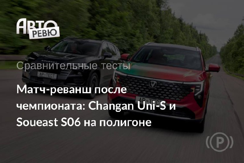 Сравнительный тест кроссоверов Changan Uni-S и Soueast S06