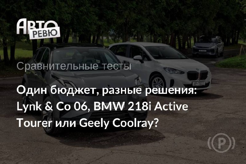 Что купить за 2,5 млн рублей: Geely Coolray, Lynk & Co 06 или BMW 218i Active Tourer? Что купить за 2,5 млн рублей: Geely Coolray, Lynk & Co 06 или BMW 218i Active Tourer?