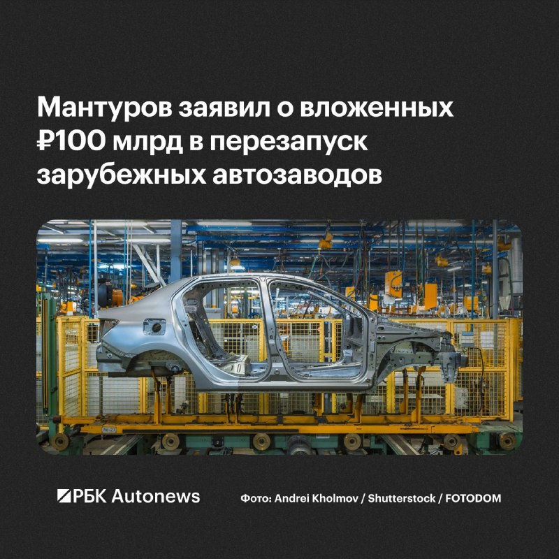 Мантуров: на перезапуск автозаводов ушедших иностранных компаний направлено 100 млрд рублей Мантуров: на перезапуск автозаводов ушедших иностранных компаний направлено 100 млрд рублей