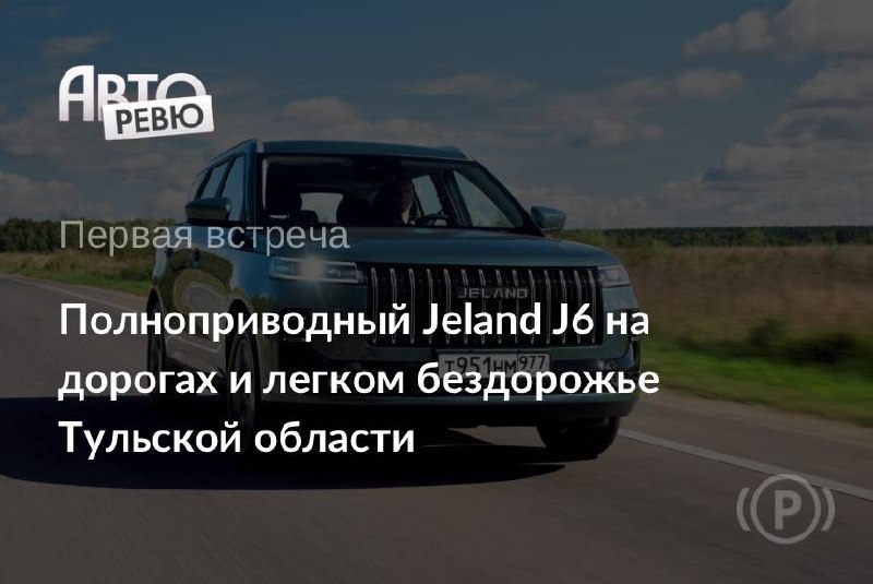 Jeland J6 с полным приводом: тест в Тульской области Jeland J6 с полным приводом: тест в Тульской области