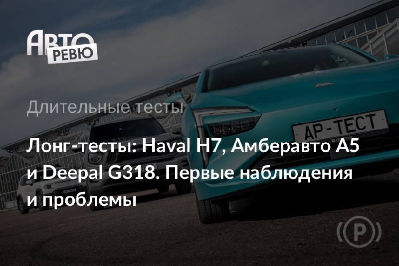 Авторевю запускает новый формат длительных тестов: Haval H7, Deepal G318 и Амберавто А5 Авторевю запускает новый формат длительных тестов: Haval H7, Deepal G318 и Амберавто А5