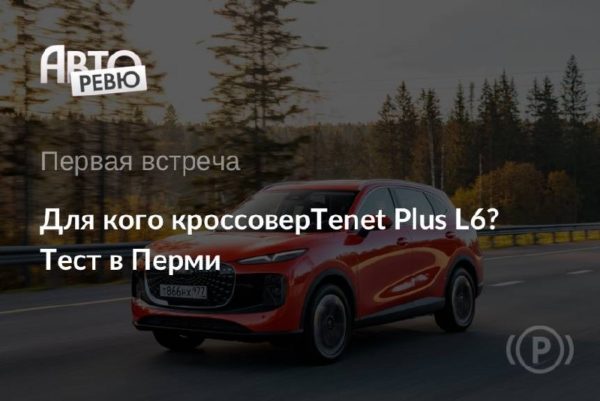 Tenet Plus L6: первая встреча с первенцем нового суббренда из Калуги
